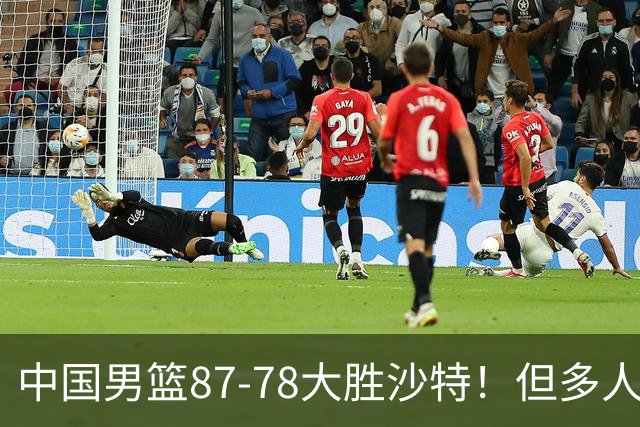 中国男篮87-78大胜沙特！但多人状态拉胯，两大缺陷或葬送夺冠路