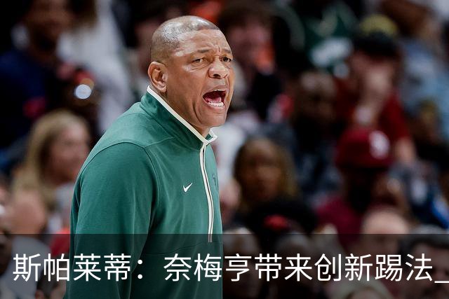 斯帕莱蒂：奈梅亨带来创新踢法 穆阿尼是昨天唯一自愿加练的球员